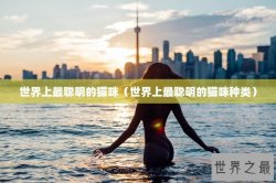 世界上最聪明的猫咪（世界上最聪明的猫咪种类）