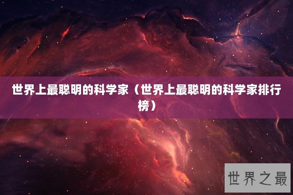 世界上最聪明的科学家（世界上最聪明的科学家排行榜）