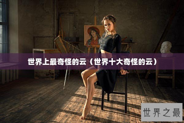 世界上最奇怪的云（世界十大奇怪的云）
