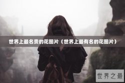 世界上最名贵的花图片（世界上最有名的花图片）