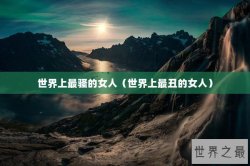 世界上最骚的女人（世界上最丑的女人）