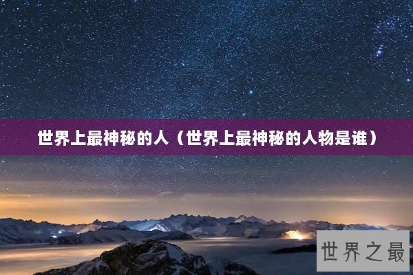 世界上最神秘的人（世界上最神秘的人物是谁）