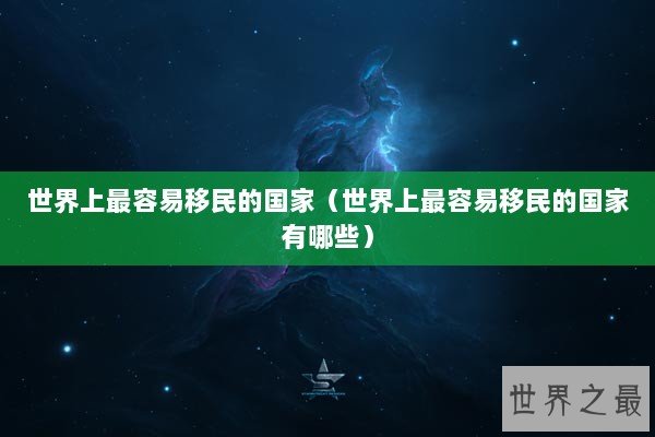 世界上最容易移民的国家（世界上最容易移民的国家有哪些）