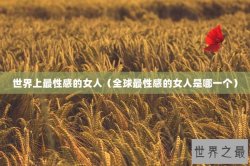 世界上最性感的女人（全球最性感的女人是哪一个）