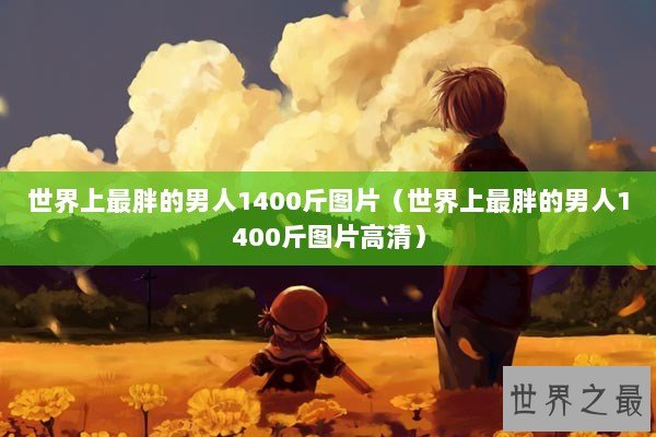 世界上最胖的男人1400斤图片（世界上最胖的男人1400斤图片高清）