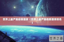 世界上最严重疫情国家（世界上最严重疫情国家排名）