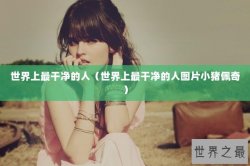世界上最干净的人（世界上最干净的人图片小猪佩奇）