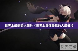 世界上最软的人图片（世界上身体最软的人是谁?）