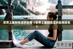 世界上最耐高温的生物（世界上最耐高温的生物排名）