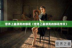 世界上最漂亮的鲜花（世界上最漂亮的鲜花作文）