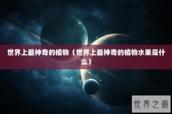 世界上最神奇的植物（世界上最神奇的植物水果是什么）