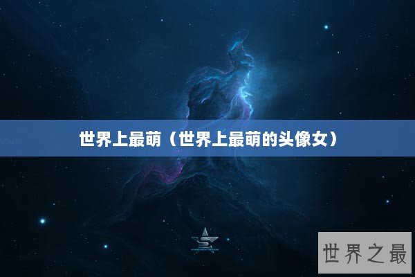 世界上最萌（世界上最萌的头像女）