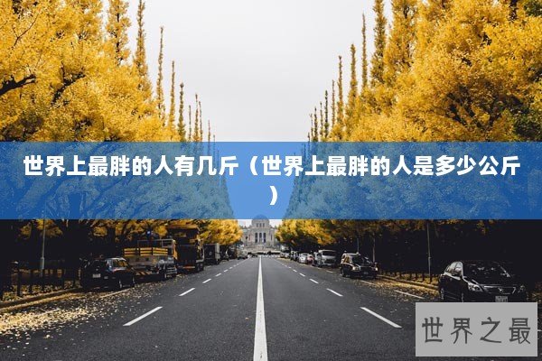 世界上最胖的人有几斤（世界上最胖的人是多少公斤）