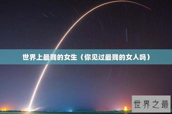 世界上最贱的女生（你见过最贱的女人吗）