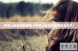 世界上最落后的部落（世界上最落后的部落生孩子）