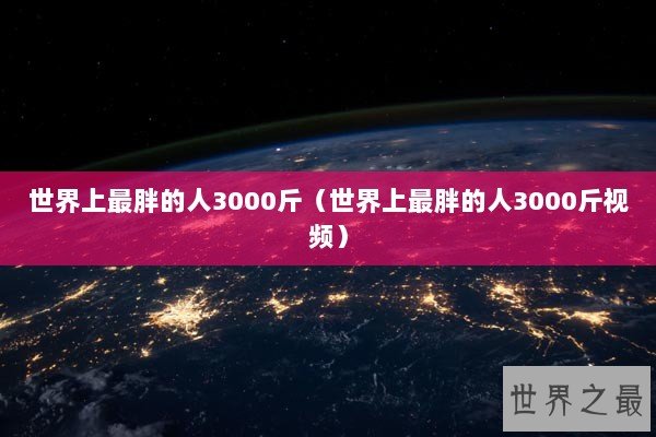 世界上最胖的人3000斤（世界上最胖的人3000斤视频）