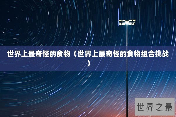 世界上最奇怪的食物（世界上最奇怪的食物组合挑战）