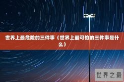 世界上最危险的三件事（世界上最可怕的三件事是什么）