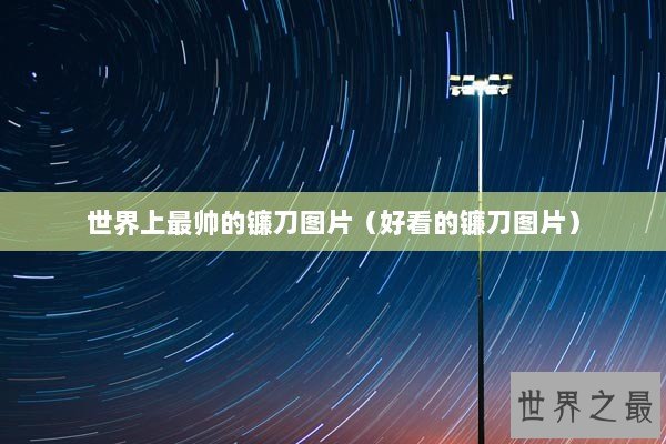 世界上最帅的镰刀图片（好看的镰刀图片）