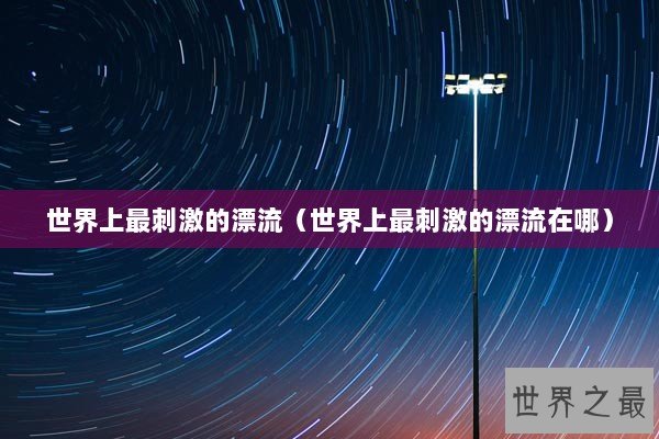 世界上最刺激的漂流（世界上最刺激的漂流在哪）