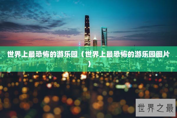 世界上最恐怖的游乐园（世界上最恐怖的游乐园图片）