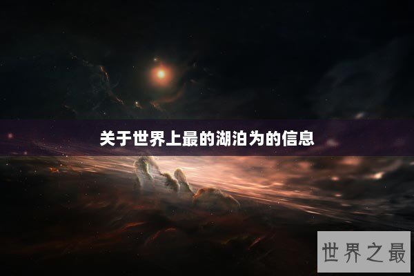关于世界上最的湖泊为的信息