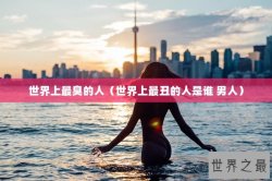 世界上最臭的人（世界上最丑的人是谁 男人）