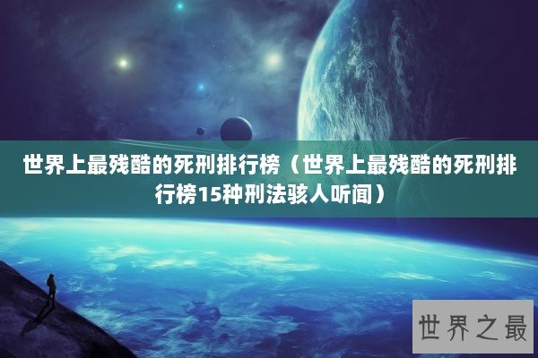 世界上最残酷的死刑排行榜（世界上最残酷的死刑排行榜15种刑法骇人听闻）