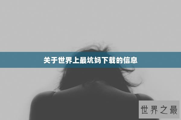 关于世界上最坑妈下载的信息