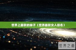 世界上最软的妹子（世界最软女人排名）