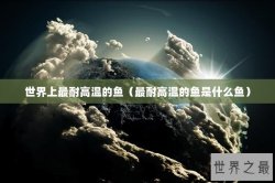 世界上最耐高温的鱼（最耐高温的鱼是什么鱼）