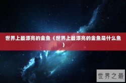 世界上最漂亮的金鱼（世界上最漂亮的金鱼是什么鱼）