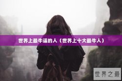 世界上最牛逼的人（世界上十大最牛人）