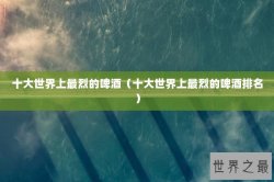十大世界上最烈的啤酒（十大世界上最烈的啤酒排名）
