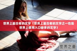 世界上最古老的文字（世界上最古老的文字之一也是世界上使用人口最多的文字）