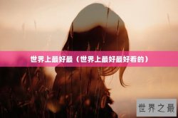 世界上最好最（世界上最好最好看的）