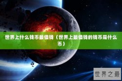 世界上什么钱币最值钱（世界上最值钱的钱币是什么币）