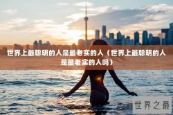 世界上最聪明的人是最老实的人（世界上最聪明的人是最老实的人吗）