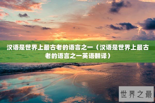 汉语是世界上最古老的语言之一（汉语是世界上最古老的语言之一英语翻译）
