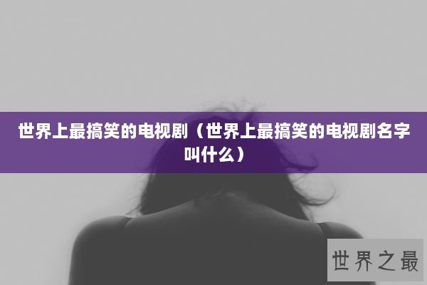 世界上最搞笑的电视剧（世界上最搞笑的电视剧名字叫什么）