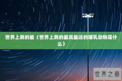 世界上跳的最（世界上跳的最高最远的哺乳动物是什么）