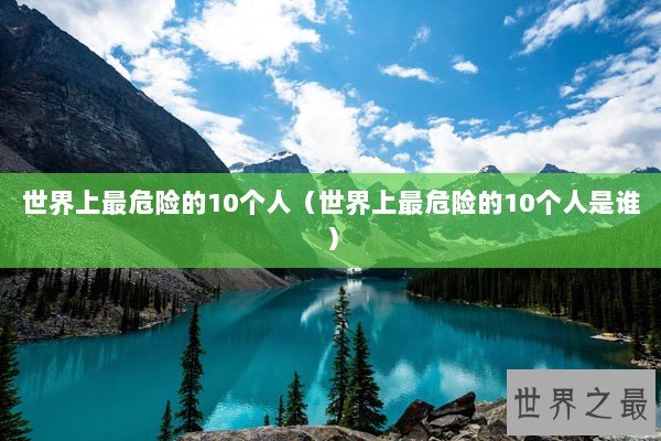 世界上最危险的10个人（世界上最危险的10个人是谁）