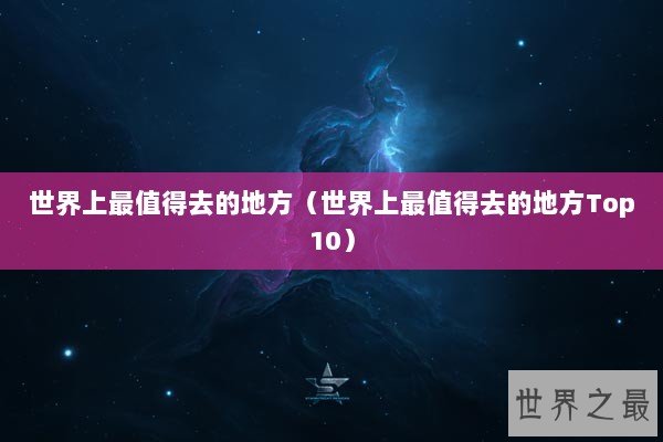 世界上最值得去的地方（世界上最值得去的地方Top10）