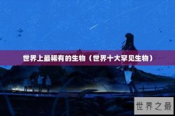 世界上最稀有的生物（世界十大罕见生物）