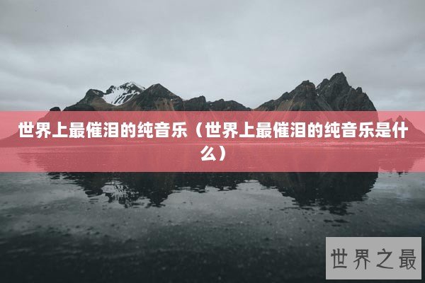 世界上最催泪的纯音乐（世界上最催泪的纯音乐是什么）