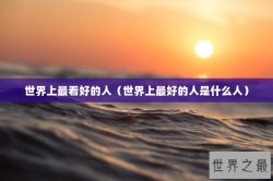 世界上最看好的人（世界上最好的人是什么人）