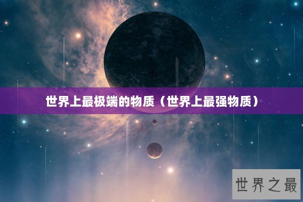 世界上最极端的物质（世界上最强物质）