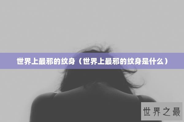 世界上最邪的纹身（世界上最邪的纹身是什么）