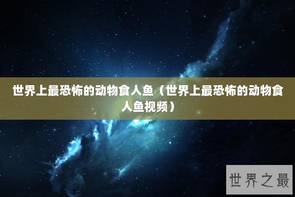 世界上最恐怖的动物食人鱼（世界上最恐怖的动物食人鱼视频）
