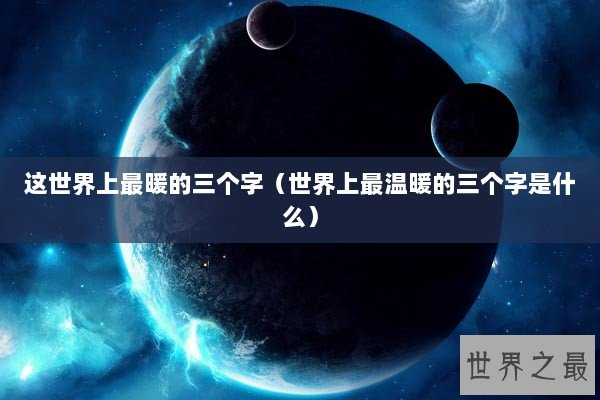 这世界上最暖的三个字（世界上最温暖的三个字是什么）